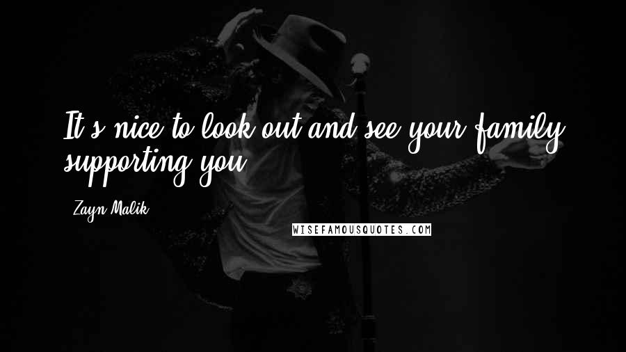 Zayn Malik Quotes: It's nice to look out and see your family supporting you.