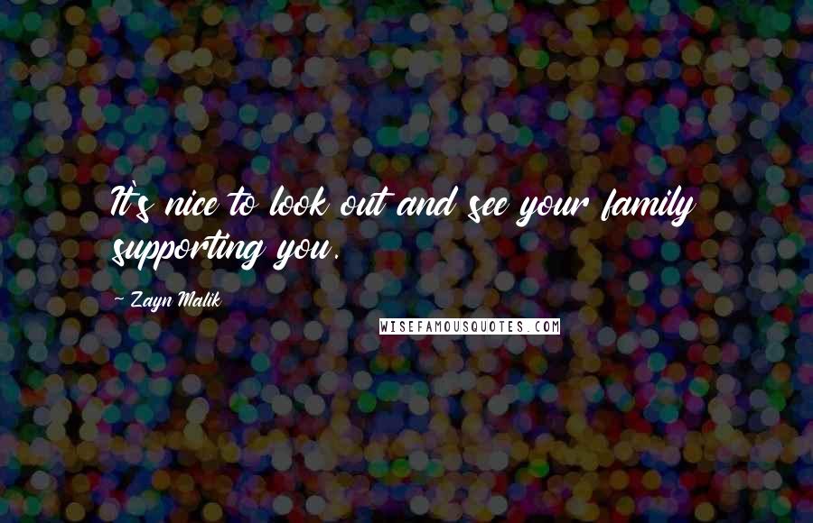 Zayn Malik Quotes: It's nice to look out and see your family supporting you.