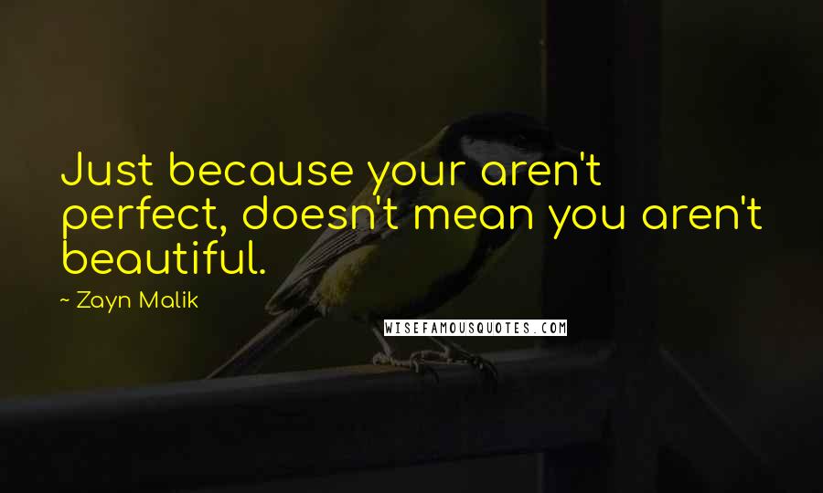 Zayn Malik Quotes: Just because your aren't perfect, doesn't mean you aren't beautiful.