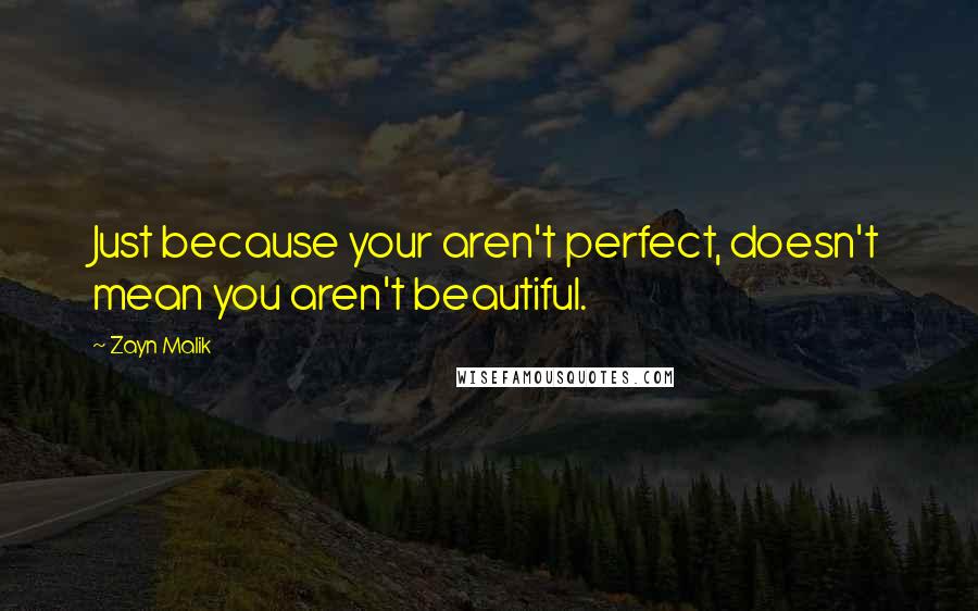 Zayn Malik Quotes: Just because your aren't perfect, doesn't mean you aren't beautiful.