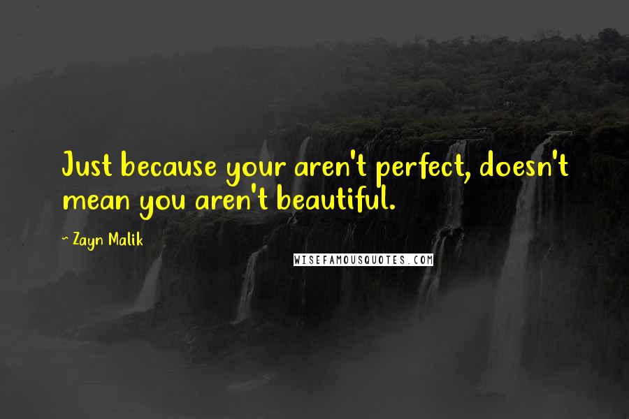 Zayn Malik Quotes: Just because your aren't perfect, doesn't mean you aren't beautiful.