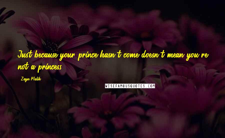 Zayn Malik Quotes: Just because your prince hasn't come doesn't mean you're not a princess.