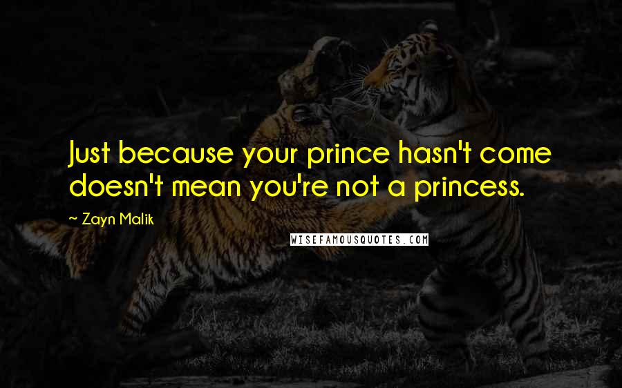 Zayn Malik Quotes: Just because your prince hasn't come doesn't mean you're not a princess.