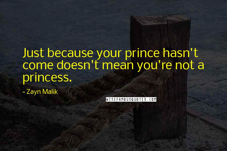 Zayn Malik Quotes: Just because your prince hasn't come doesn't mean you're not a princess.