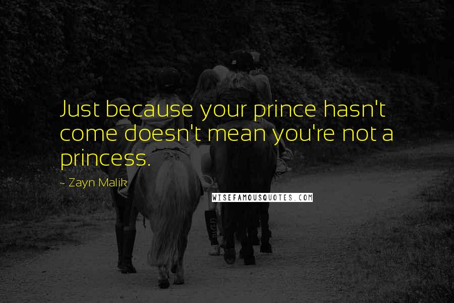 Zayn Malik Quotes: Just because your prince hasn't come doesn't mean you're not a princess.