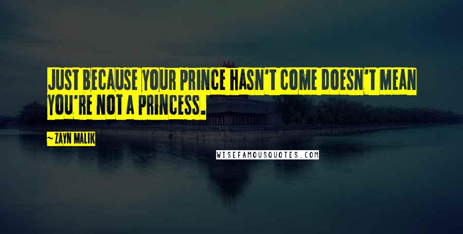 Zayn Malik Quotes: Just because your prince hasn't come doesn't mean you're not a princess.