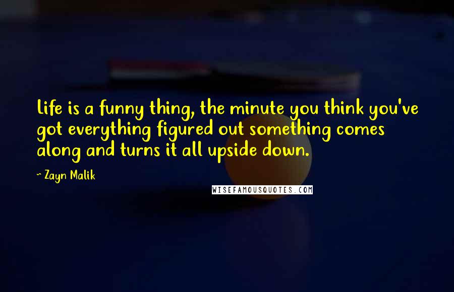 Zayn Malik Quotes: Life is a funny thing, the minute you think you've got everything figured out something comes along and turns it all upside down.