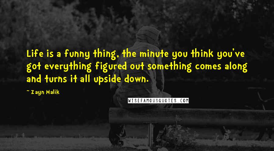 Zayn Malik Quotes: Life is a funny thing, the minute you think you've got everything figured out something comes along and turns it all upside down.