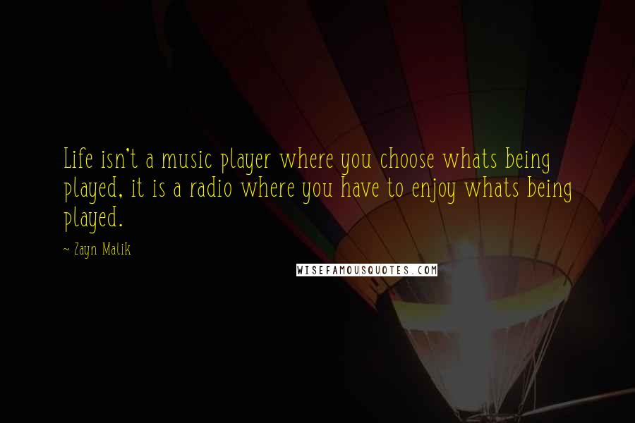 Zayn Malik Quotes: Life isn't a music player where you choose whats being played, it is a radio where you have to enjoy whats being played.