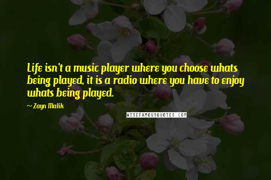 Zayn Malik Quotes: Life isn't a music player where you choose whats being played, it is a radio where you have to enjoy whats being played.