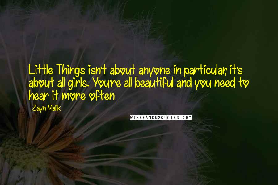 Zayn Malik Quotes: Little Things isn't about anyone in particular, it's about all girls. You're all beautiful and you need to hear it more often