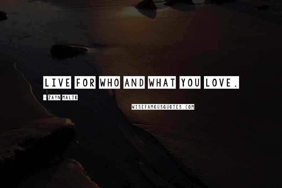 Zayn Malik Quotes: Live for who and what you love.