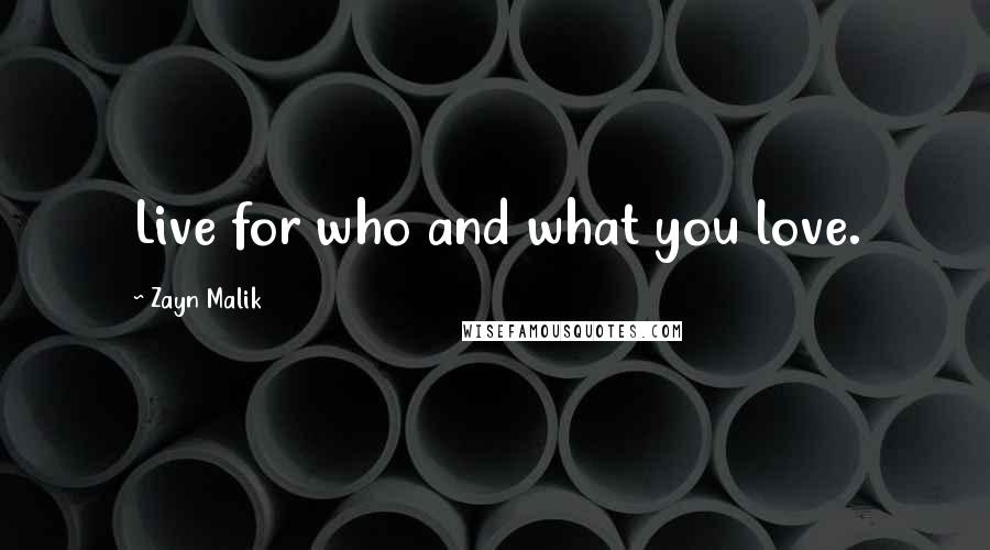 Zayn Malik Quotes: Live for who and what you love.