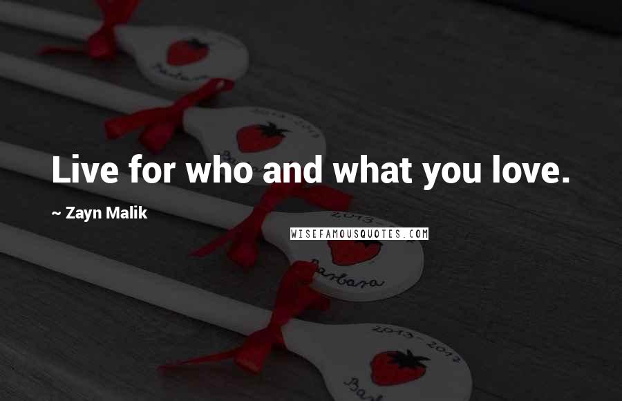 Zayn Malik Quotes: Live for who and what you love.