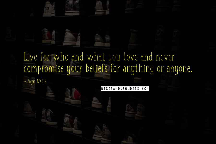 Zayn Malik Quotes: Live for who and what you love and never compromise your beliefs for anything or anyone.