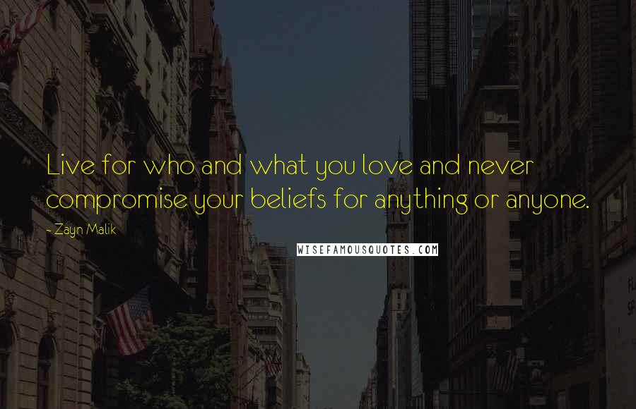 Zayn Malik Quotes: Live for who and what you love and never compromise your beliefs for anything or anyone.