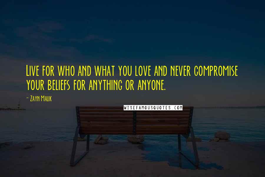 Zayn Malik Quotes: Live for who and what you love and never compromise your beliefs for anything or anyone.