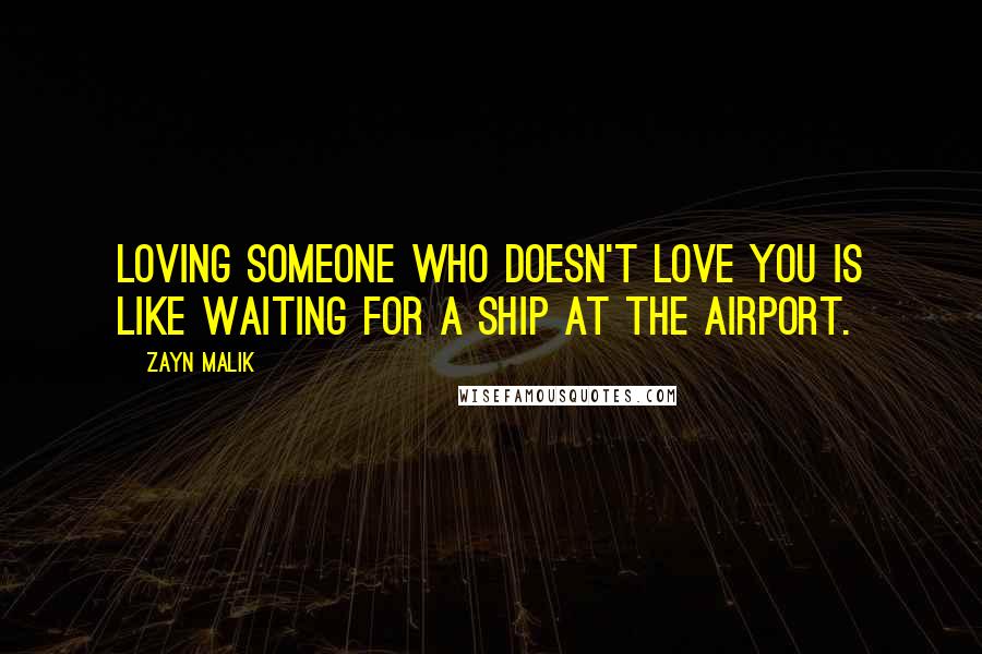 Zayn Malik Quotes: Loving someone who doesn't love you is like waiting for a ship at the airport.