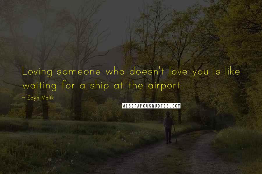 Zayn Malik Quotes: Loving someone who doesn't love you is like waiting for a ship at the airport.