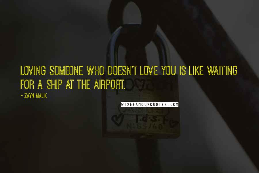 Zayn Malik Quotes: Loving someone who doesn't love you is like waiting for a ship at the airport.