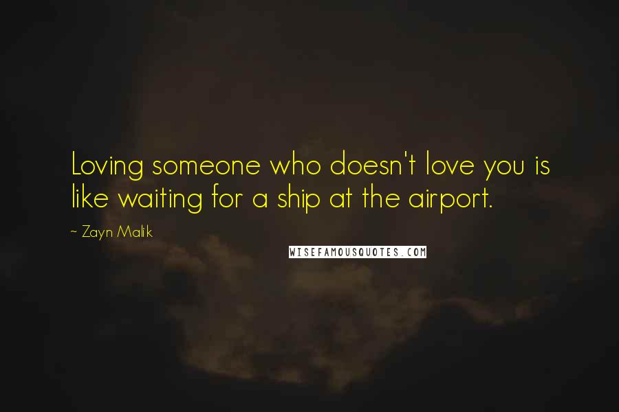 Zayn Malik Quotes: Loving someone who doesn't love you is like waiting for a ship at the airport.