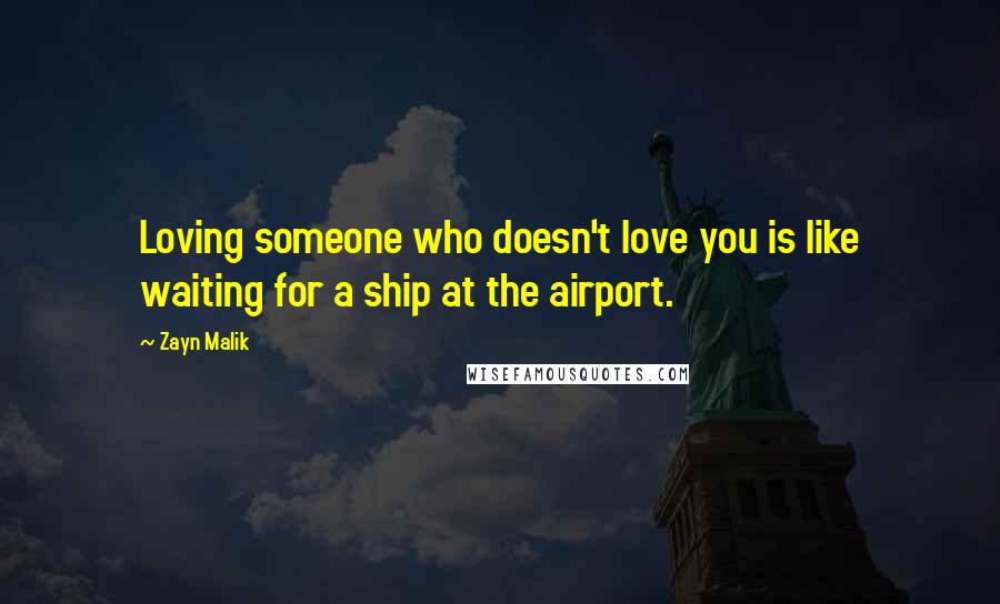 Zayn Malik Quotes: Loving someone who doesn't love you is like waiting for a ship at the airport.