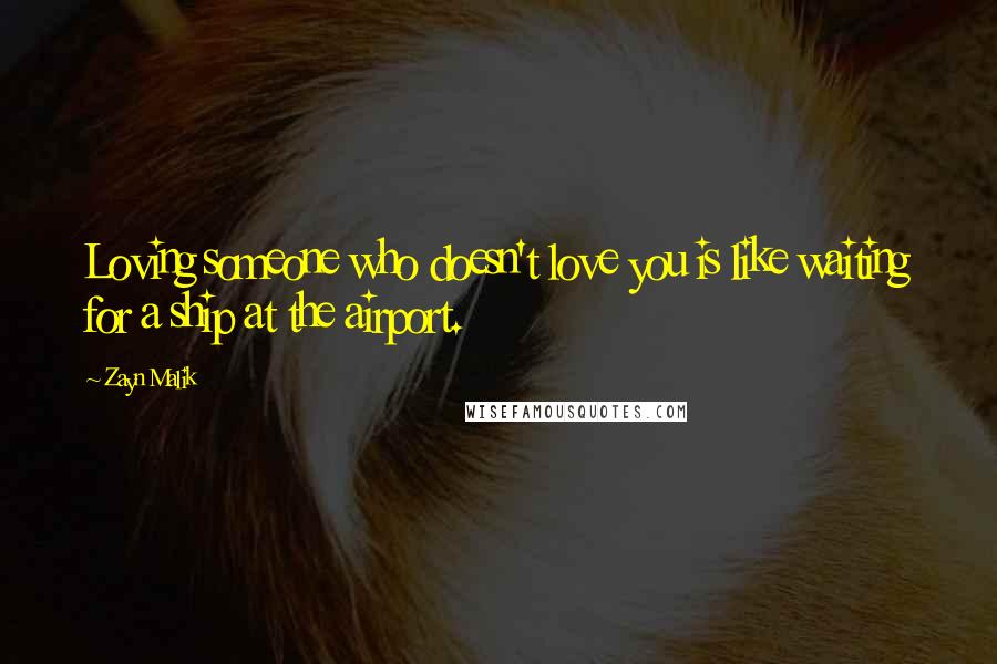 Zayn Malik Quotes: Loving someone who doesn't love you is like waiting for a ship at the airport.