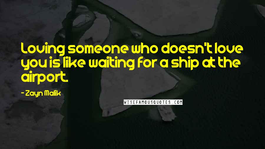 Zayn Malik Quotes: Loving someone who doesn't love you is like waiting for a ship at the airport.