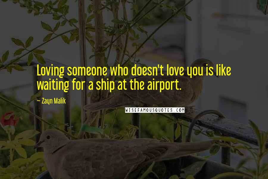 Zayn Malik Quotes: Loving someone who doesn't love you is like waiting for a ship at the airport.