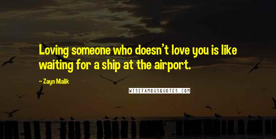 Zayn Malik Quotes: Loving someone who doesn't love you is like waiting for a ship at the airport.