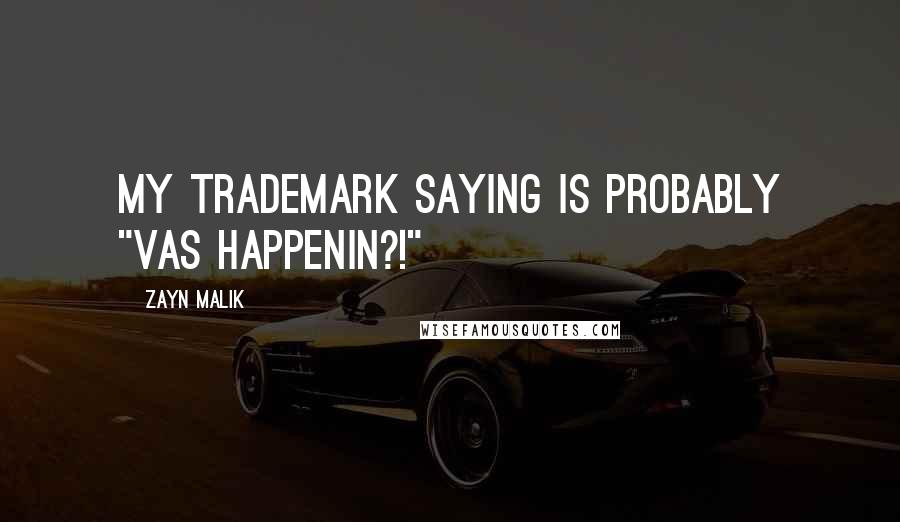 Zayn Malik Quotes: My trademark saying is probably "VAS HAPPENIN?!"