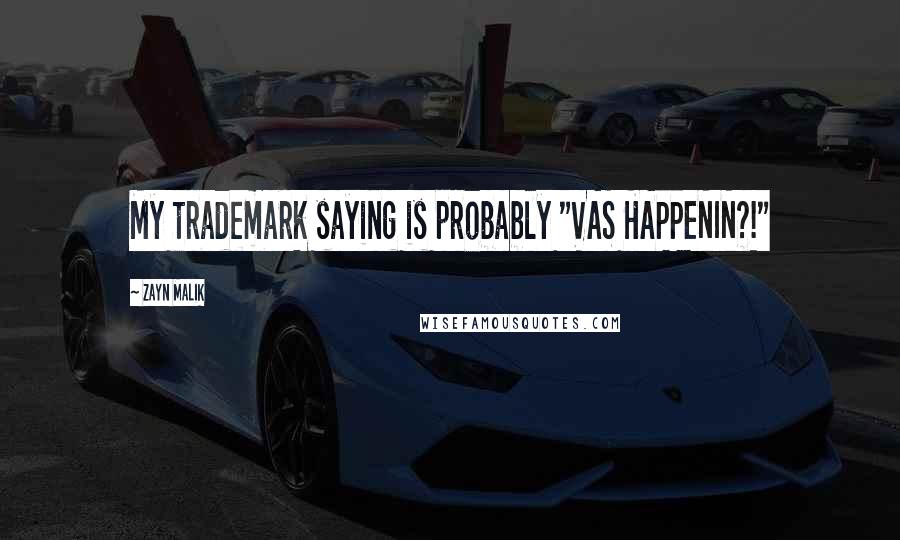 Zayn Malik Quotes: My trademark saying is probably "VAS HAPPENIN?!"