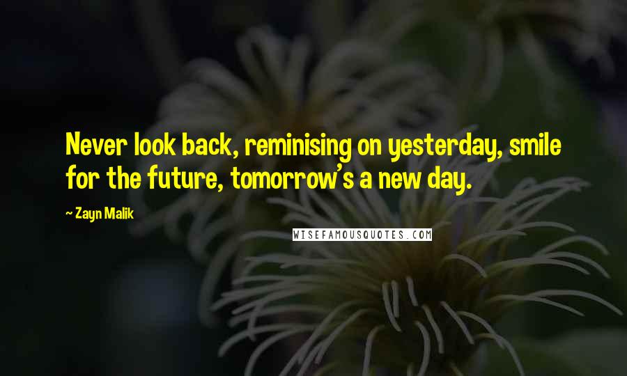 Zayn Malik Quotes: Never look back, reminising on yesterday, smile for the future, tomorrow's a new day.