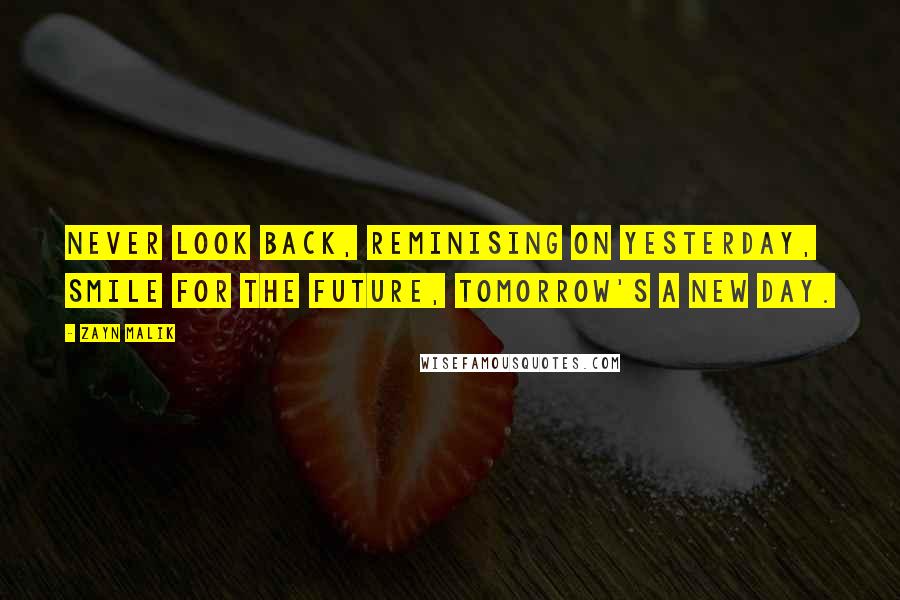 Zayn Malik Quotes: Never look back, reminising on yesterday, smile for the future, tomorrow's a new day.