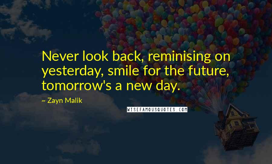 Zayn Malik Quotes: Never look back, reminising on yesterday, smile for the future, tomorrow's a new day.