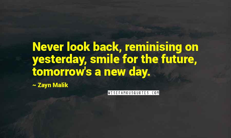 Zayn Malik Quotes: Never look back, reminising on yesterday, smile for the future, tomorrow's a new day.
