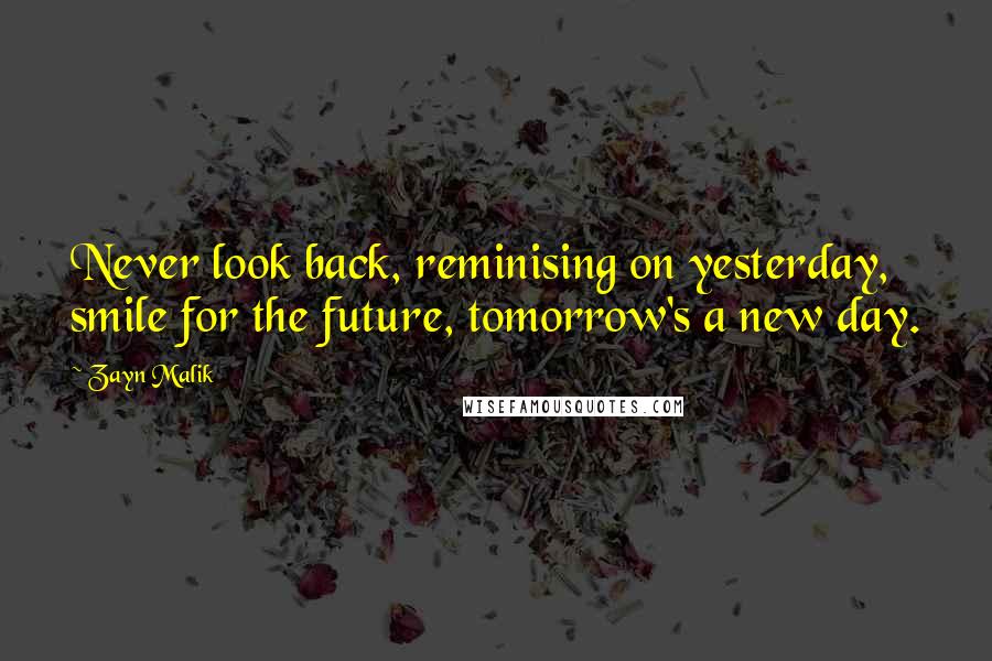 Zayn Malik Quotes: Never look back, reminising on yesterday, smile for the future, tomorrow's a new day.