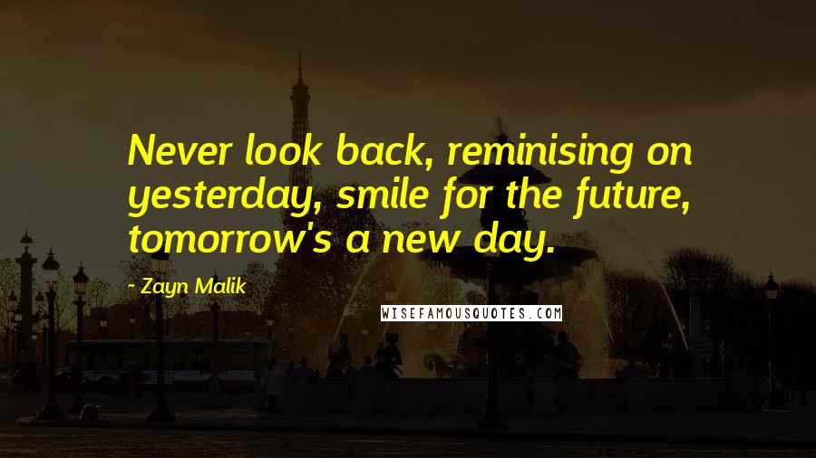 Zayn Malik Quotes: Never look back, reminising on yesterday, smile for the future, tomorrow's a new day.