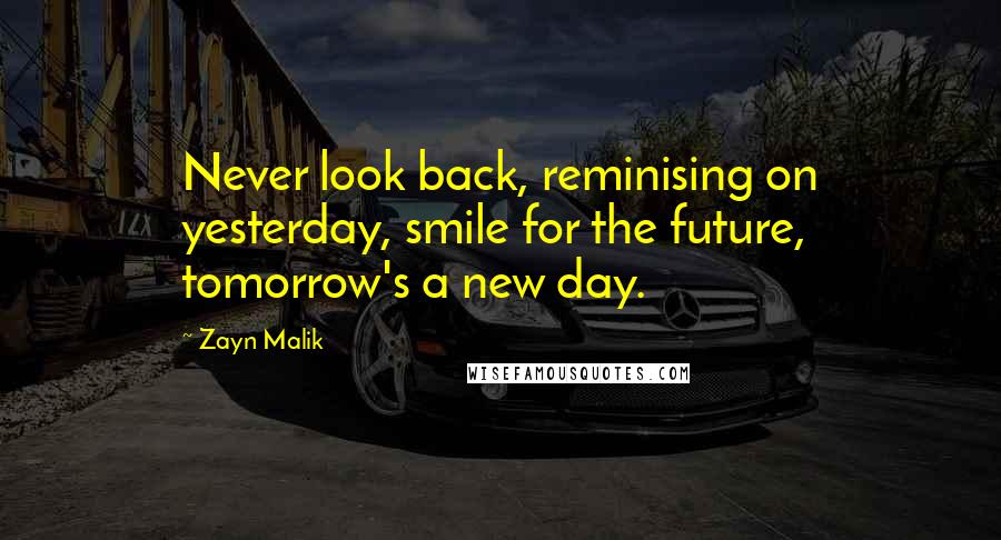 Zayn Malik Quotes: Never look back, reminising on yesterday, smile for the future, tomorrow's a new day.