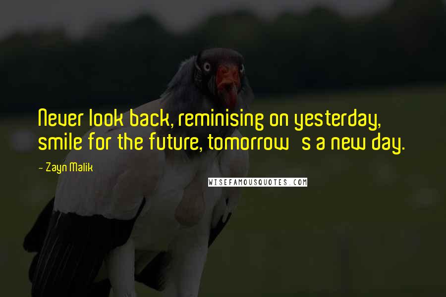 Zayn Malik Quotes: Never look back, reminising on yesterday, smile for the future, tomorrow's a new day.