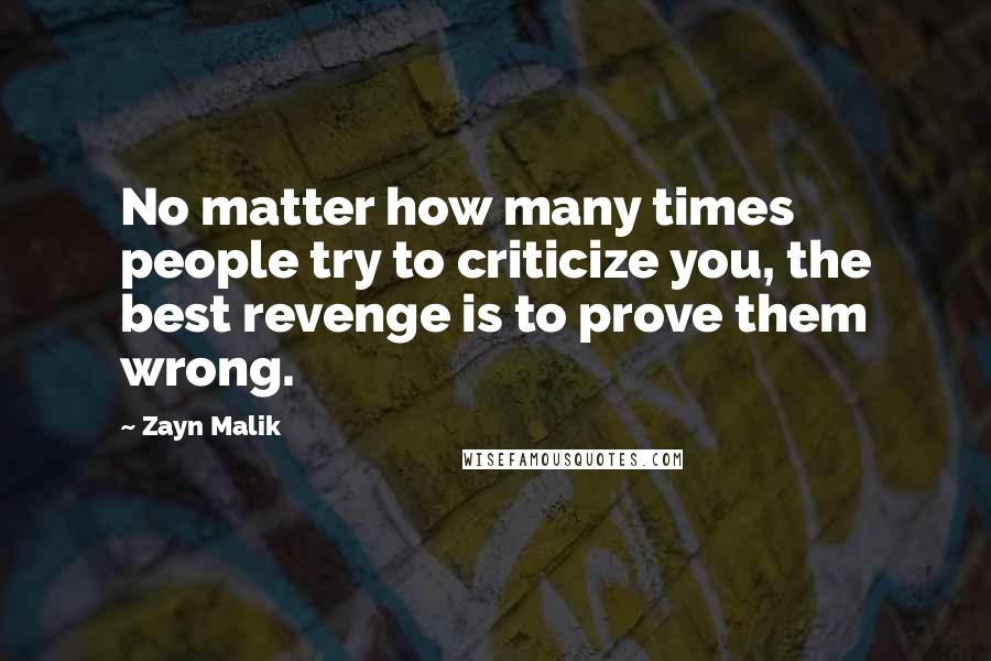 Zayn Malik Quotes: No matter how many times people try to criticize you, the best revenge is to prove them wrong.