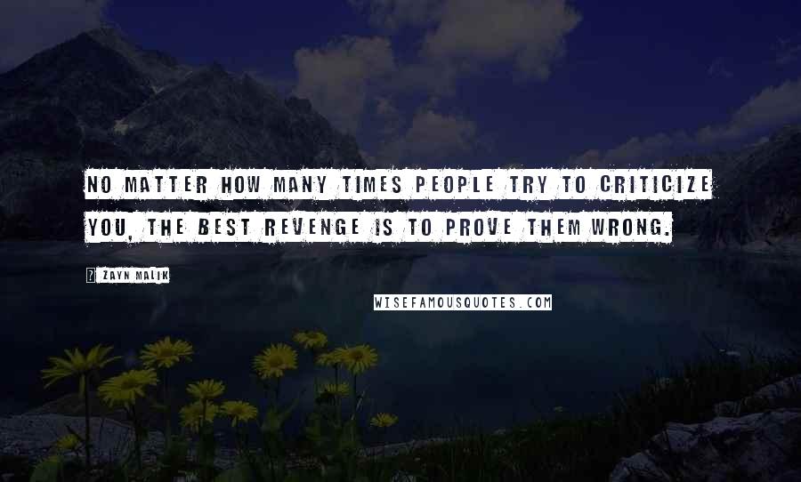 Zayn Malik Quotes: No matter how many times people try to criticize you, the best revenge is to prove them wrong.