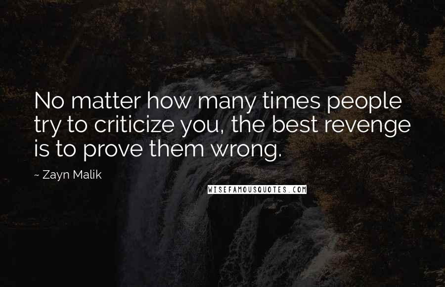 Zayn Malik Quotes: No matter how many times people try to criticize you, the best revenge is to prove them wrong.