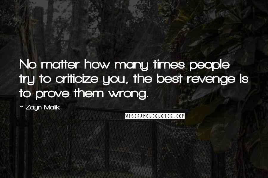 Zayn Malik Quotes: No matter how many times people try to criticize you, the best revenge is to prove them wrong.