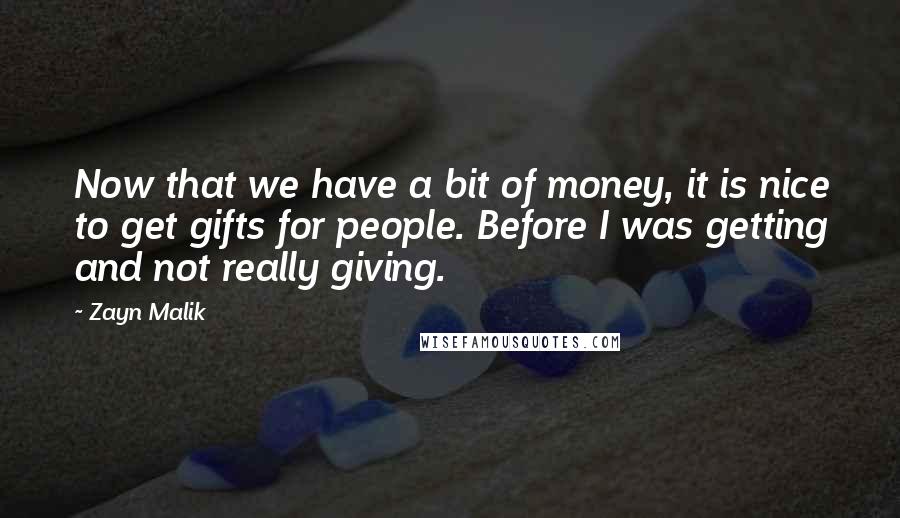 Zayn Malik Quotes: Now that we have a bit of money, it is nice to get gifts for people. Before I was getting and not really giving.