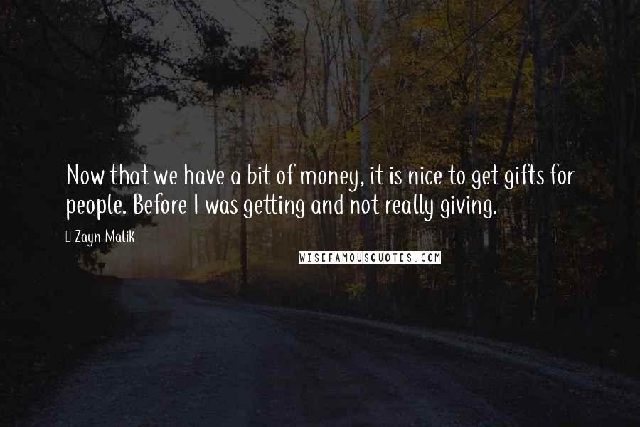 Zayn Malik Quotes: Now that we have a bit of money, it is nice to get gifts for people. Before I was getting and not really giving.