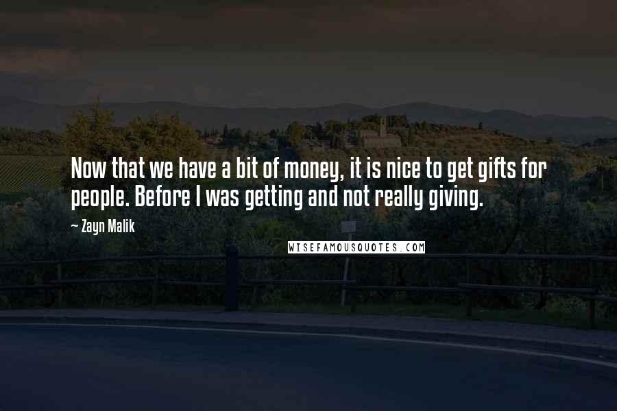 Zayn Malik Quotes: Now that we have a bit of money, it is nice to get gifts for people. Before I was getting and not really giving.