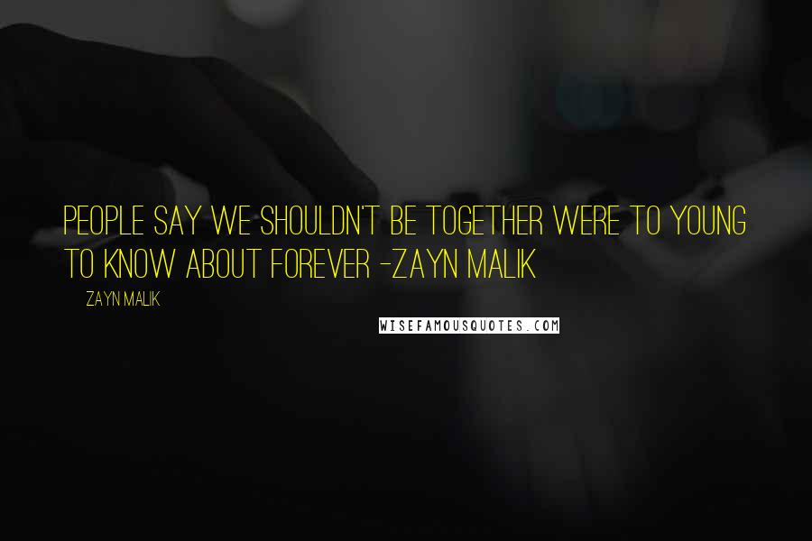 Zayn Malik Quotes: People say we shouldn't be together were to young to know about forever -Zayn Malik