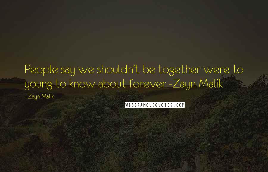 Zayn Malik Quotes: People say we shouldn't be together were to young to know about forever -Zayn Malik