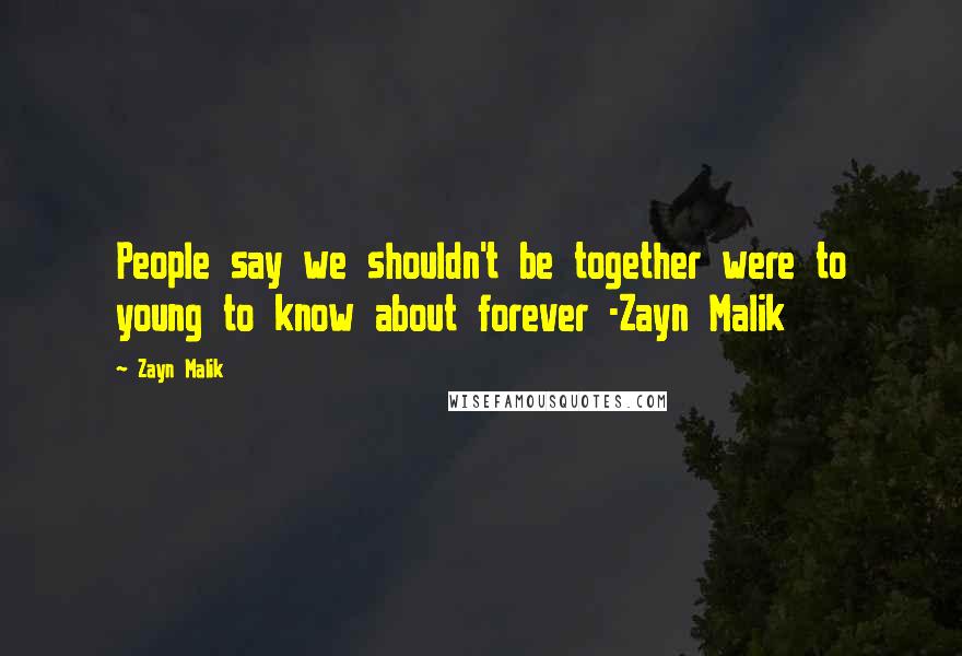 Zayn Malik Quotes: People say we shouldn't be together were to young to know about forever -Zayn Malik